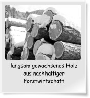 langsam gewachsenes Holz aus nachhaltiger Forstwirtschaft